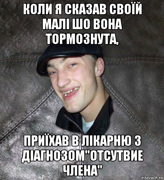 коли я сказав своїй малі шо вона тормознута, приїхав в лікарню з діагнозом"отсутвие члена", Мем Тут Апасна