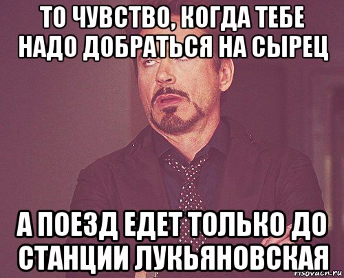 то чувство, когда тебе надо добраться на сырец а поезд едет только до станции лукьяновская, Мем твое выражение лица