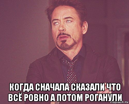  когда сначала сказали что всё ровно а потом роганули, Мем твое выражение лица