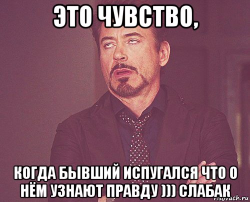 это чувство, когда бывший испугался что о нём узнают правду ))) слабак, Мем твое выражение лица