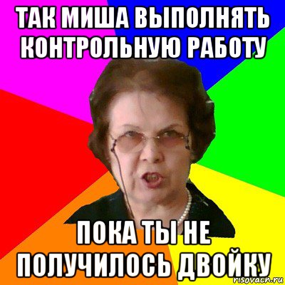 Работу пока. Мем типичная училка. Мемы про двойку в школе. Контрольная работа двойка Мем. Исправьте двойку Мем пожалуйста.