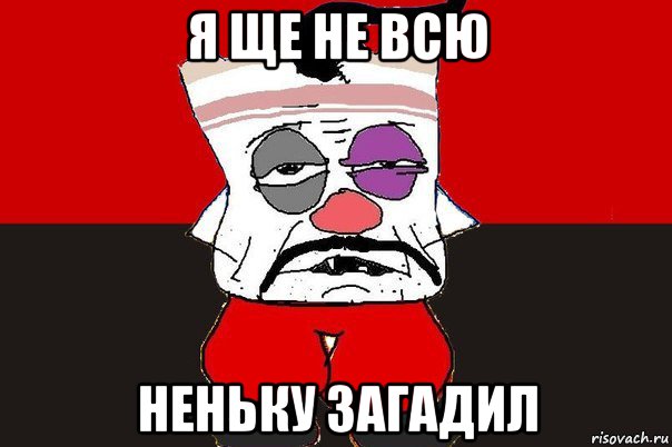 я ще не всю неньку загадил