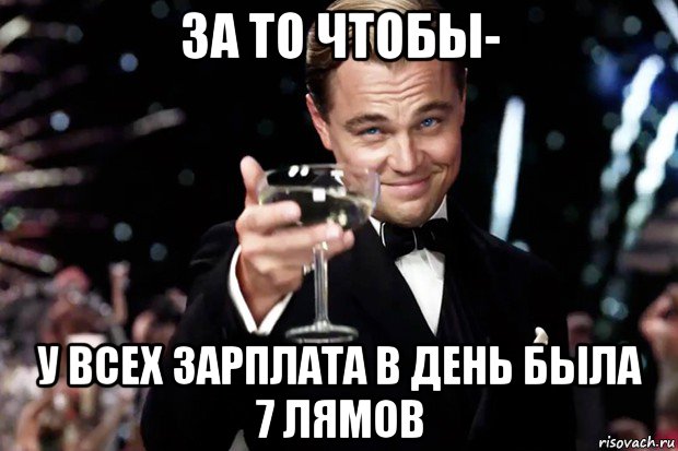 за то чтобы- у всех зарплата в день была 7 лямов, Мем Великий Гэтсби (бокал за тех)