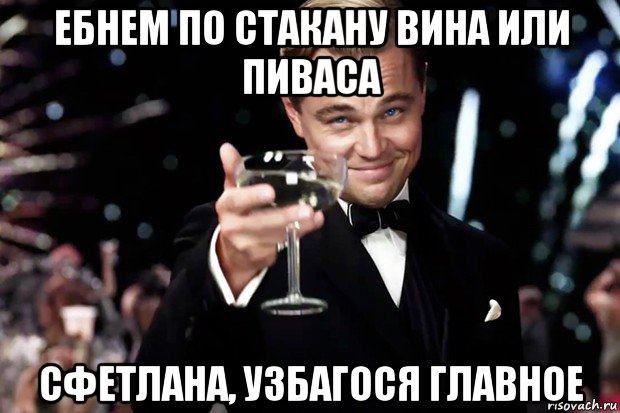 ебнем по стакану вина или пиваса сфетлана, узбагося главное, Мем Великий Гэтсби (бокал за тех)