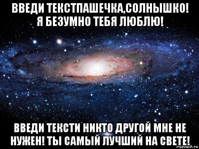 введи текстпашечка,солнышко! я безумно тебя люблю! введи тексти никто другой мне не нужен! ты самый лучший на свете!, Мем Вселенная