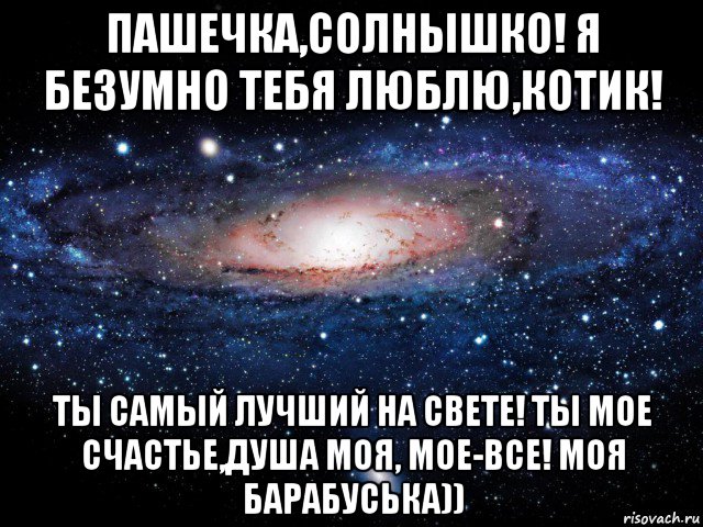 пашечка,солнышко! я безумно тебя люблю,котик! ты самый лучший на свете! ты мое счастье,душа моя, мое-все! моя барабуська)), Мем Вселенная