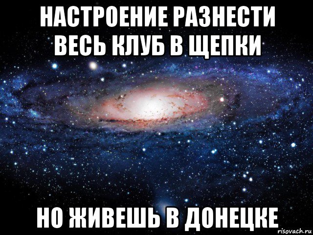 настроение разнести весь клуб в щепки но живешь в донецке, Мем Вселенная