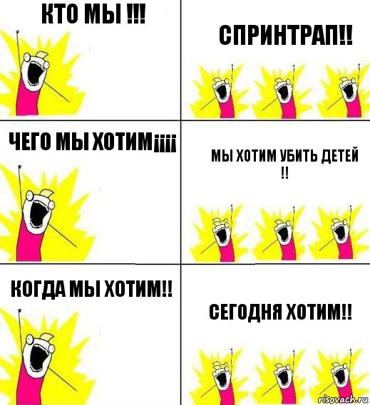 кто мы !!! Спринтрап!! чего мы хотим¡¡¡¡ мы хотим убить детей !! когда мы хотим!! сегодня хотим!!