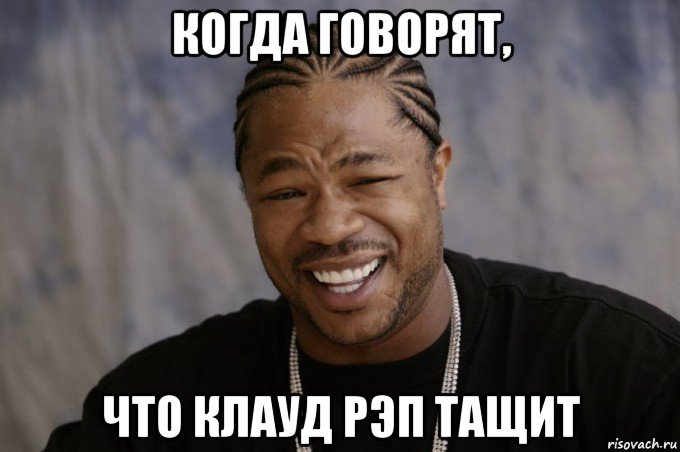 когда говорят, что клауд рэп тащит, Мем Xzibit