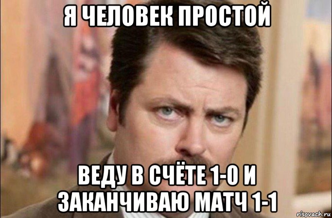 я человек простой веду в счёте 1-0 и заканчиваю матч 1-1, Мем  Я человек простой