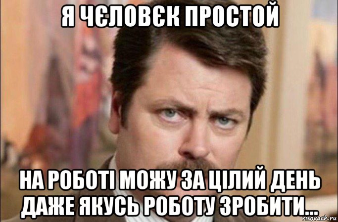 я чєловєк простой на роботі можу за цілий день даже якусь роботу зробити..., Мем  Я человек простой