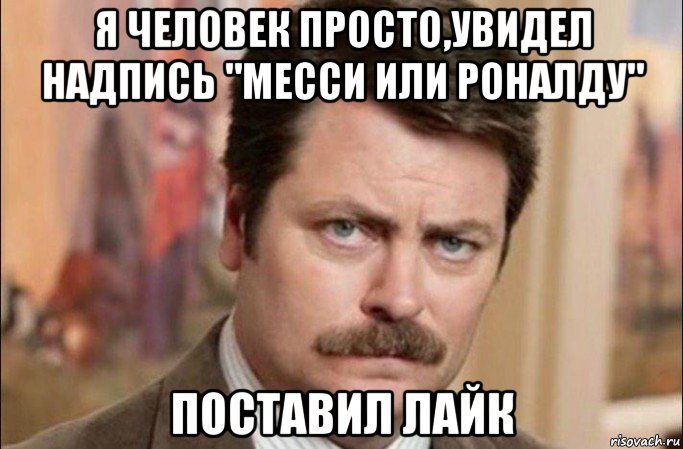 я человек просто,увидел надпись "месси или роналду" поставил лайк, Мем  Я человек простой