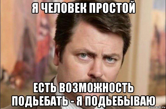 я человек простой есть возможность подьебать - я подьебываю, Мем  Я человек простой