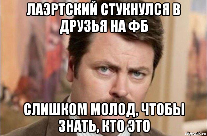 лаэртский стукнулся в друзья на фб слишком молод, чтобы знать, кто это, Мем  Я человек простой