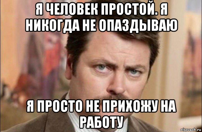 я человек простой. я никогда не опаздываю я просто не прихожу на работу, Мем  Я человек простой