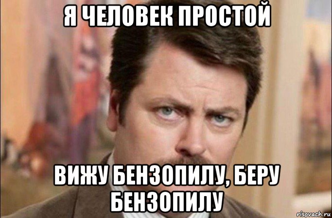 я человек простой вижу бензопилу, беру бензопилу, Мем  Я человек простой