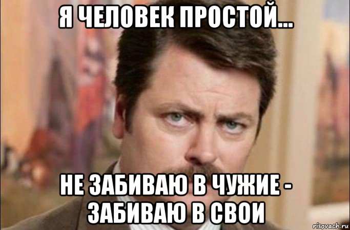 я человек простой... не забиваю в чужие - забиваю в свои, Мем  Я человек простой