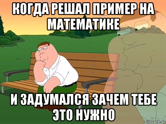 когда решал пример на математике и задумался зачем тебе это нужно, Мем Задумчивый Гриффин