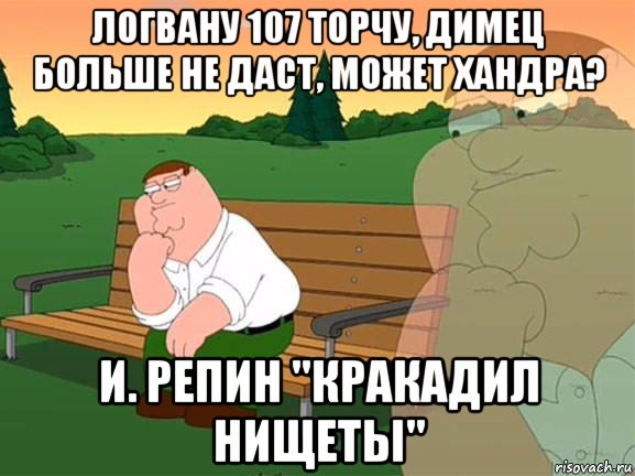 логвану 107 торчу, димец больше не даст, может хандра? и. репин "кракадил нищеты", Мем Задумчивый Гриффин