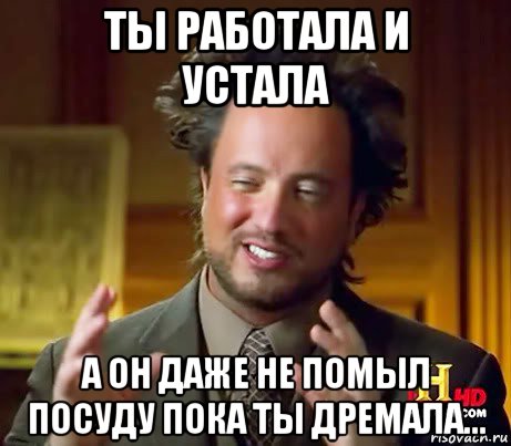 ты работала и устала а он даже не помыл посуду пока ты дремала..., Мем Женщины (aliens)