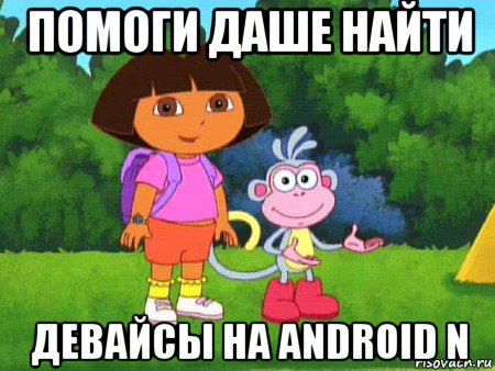 помоги даше найти девайсы на android n, Мем жулик не воруй