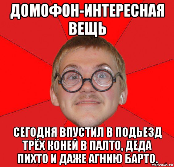 домофон-интересная вещь сегодня впустил в подьезд трёх коней в палто, деда пихто и даже агнию барто.