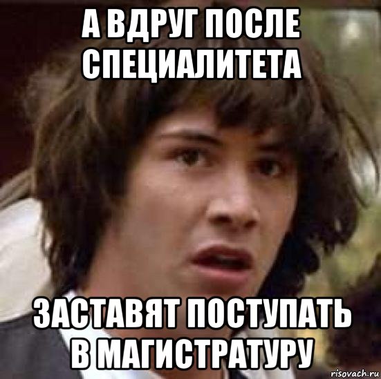 а вдруг после специалитета заставят поступать в магистратуру, Мем А что если (Киану Ривз)