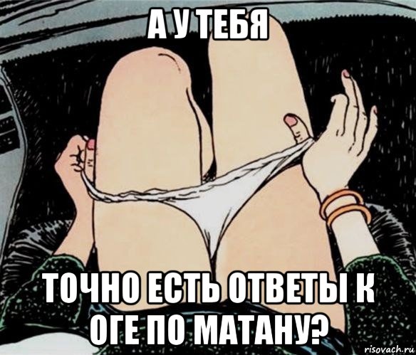 а у тебя точно есть ответы к оге по матану?, Мем А ты точно