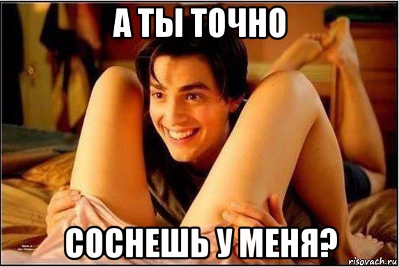 а ты точно соснешь у меня?