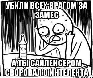 убили всех врагом за замес а ты сайленсером своровал 0 интелекта, Мем Алкоголик-кадр