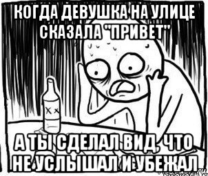 когда девушка на улице сказала "привет" а ты сделал вид, что не услышал и убежал, Мем Алкоголик-кадр