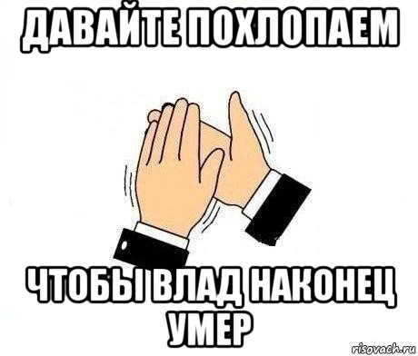 давайте похлопаем чтобы влад наконец умер, Мем  Апплодисменты