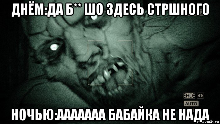 днём:да б** шо здесь стршного ночью:ааааааа бабайка не нада, Мем Аутласт