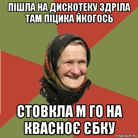 пішла на дискотеку здріла там піцика йкогось стовкла м го на квасноє єбку, Мем  Бабушка