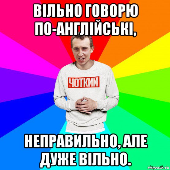 вільно говорю по-англійські, неправильно, але дуже вільно.