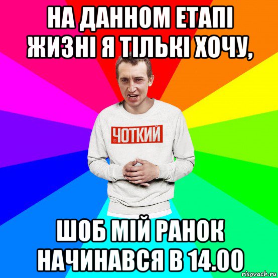 на данном етапі жизні я тількі хочу, шоб мій ранок начинався в 14.00, Мем Чоткий