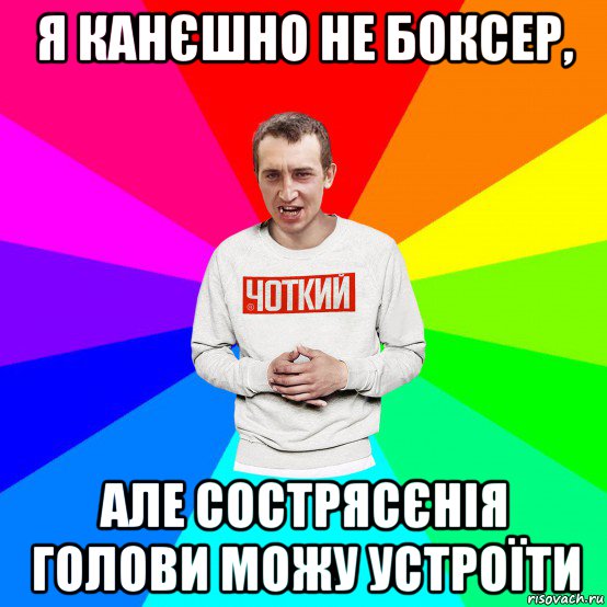 я канєшно не боксер, але сострясєнія голови можу устроїти