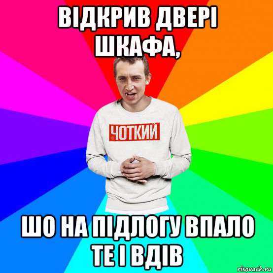 відкрив двері шкафа, шо на підлогу впало те і вдів