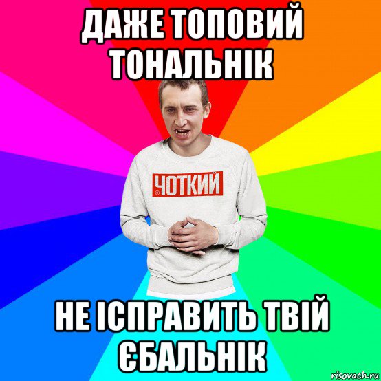 даже топовий тональнік не ісправить твій єбальнік