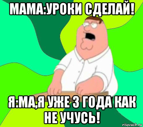 мама:уроки сделай! я:ма,я уже 3 года как не учусь!, Мем  Да всем насрать (Гриффин)