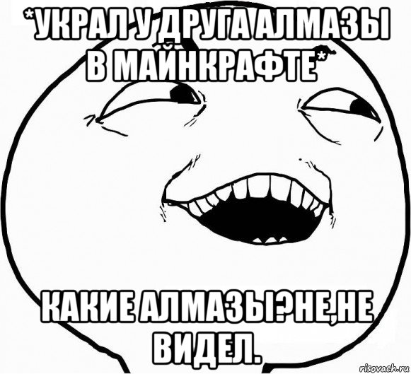 *украл у друга алмазы в майнкрафте* какие алмазы?не,не видел., Мем Дааа