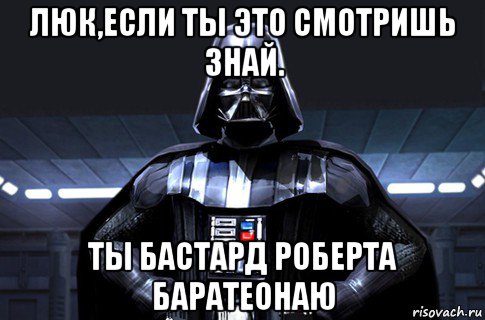 люк,если ты это смотришь знай. ты бастард роберта баратеонаю, Мем Дарт Вейдер