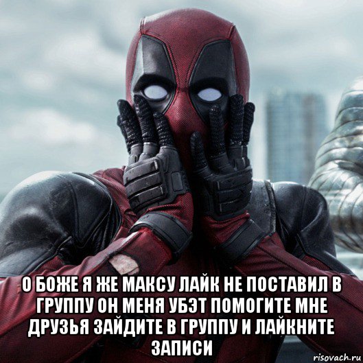  о боже я же максу лайк не поставил в группу он меня убэт помогите мне друзья зайдите в группу и лайкните записи, Мем     Дэдпул