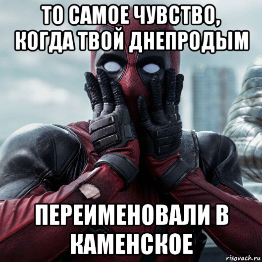 то самое чувство, когда твой днепродым переименовали в каменское, Мем     Дэдпул