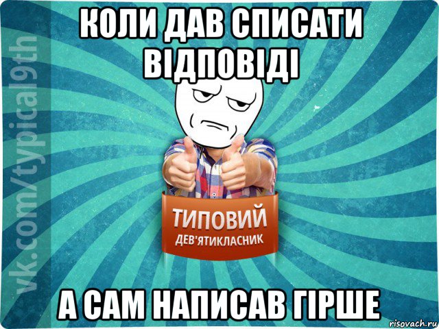 коли дав списати відповіді а сам написав гірше, Мем девятиклассник12