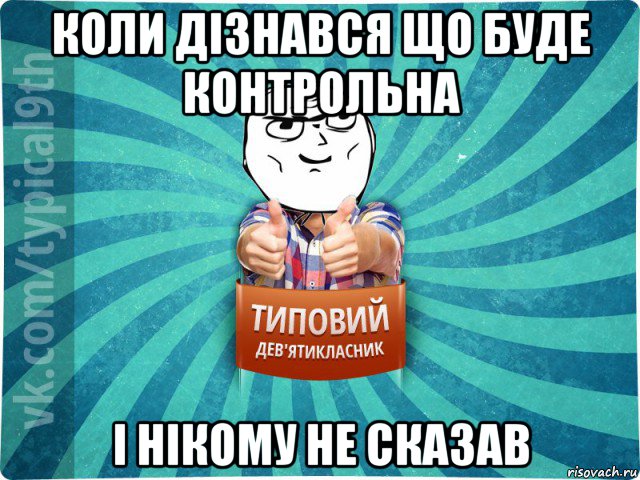 коли дізнався що буде контрольна і нікому не сказав