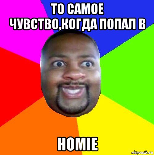 то самое чувство,когда попал в homie, Мем  Добрый Негр