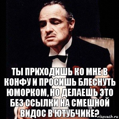 ты приходишь ко мне в конфу и просишь блеснуть юморком, но делаешь это без ссылки на смешной видос в ютубчике?, Комикс Дон Вито Корлеоне 1