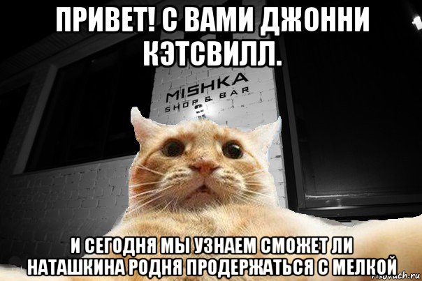 привет! с вами джонни кэтсвилл. и сегодня мы узнаем сможет ли наташкина родня продержаться с мелкой, Мем   Джонни Кэтсвилл