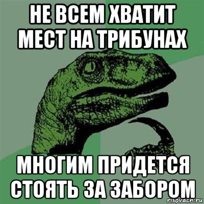 не всем хватит мест на трибунах многим придется стоять за забором, Мем Филосораптор